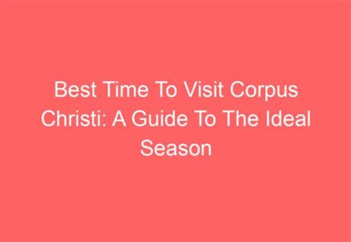 Best Time to Visit Corpus Christi: A Comprehensive Guide for Your Perfect Getaway